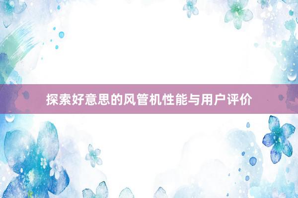 探索好意思的风管机性能与用户评价