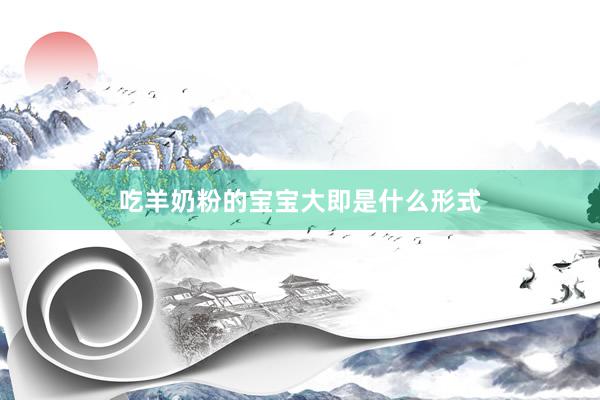 吃羊奶粉的宝宝大即是什么形式
