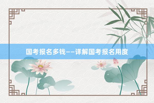 国考报名多钱——详解国考报名用度