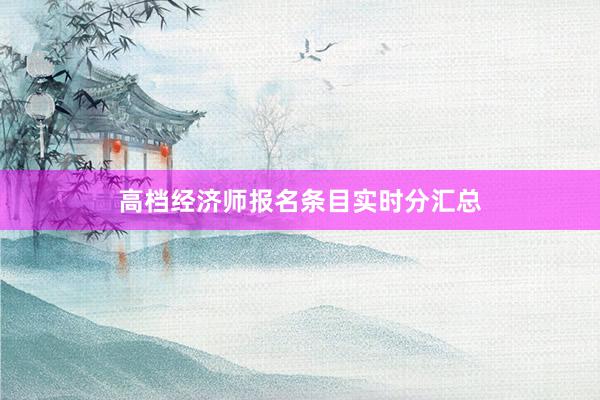 高档经济师报名条目实时分汇总