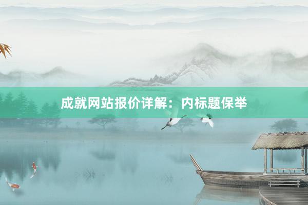 成就网站报价详解：内标题保举